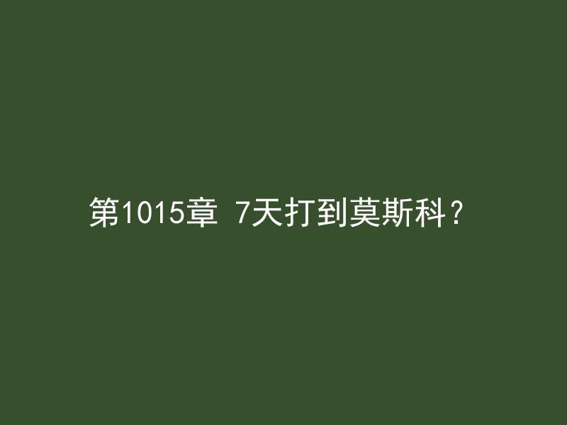 第1015章 7天打到莫斯科？