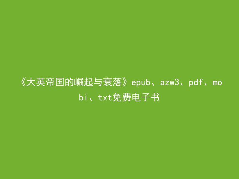 《大英帝国的崛起与衰落》epub、azw3、pdf、mobi、txt免费电子书