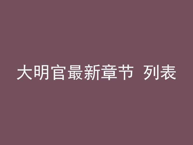 大明官最新章节 列表