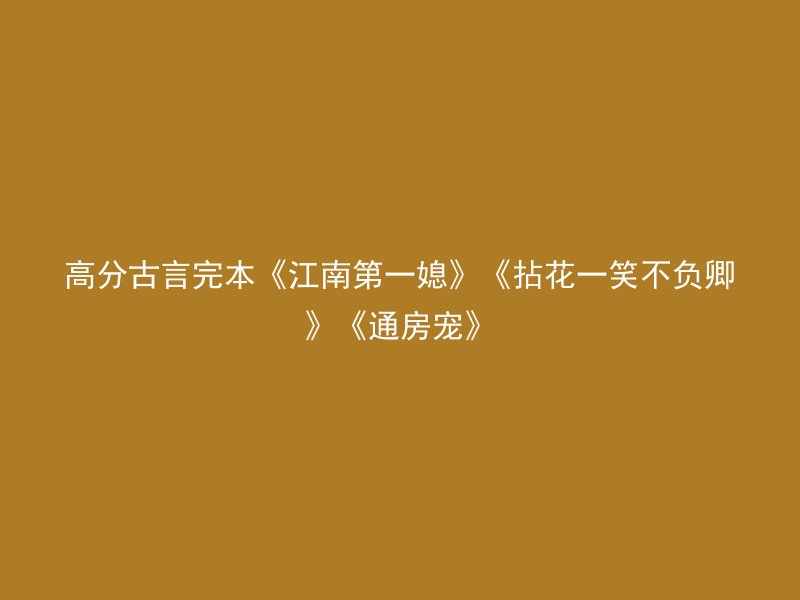高分古言完本《江南第一媳》《拈花一笑不负卿》《通房宠》
