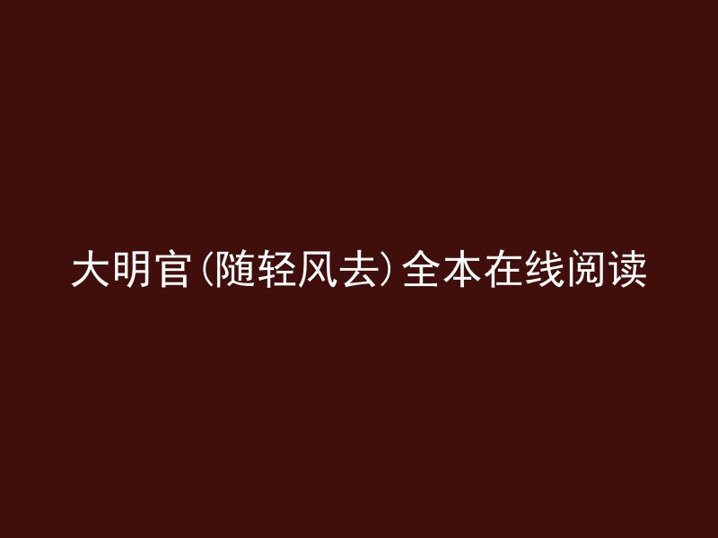 大明官(随轻风去)全本在线阅读